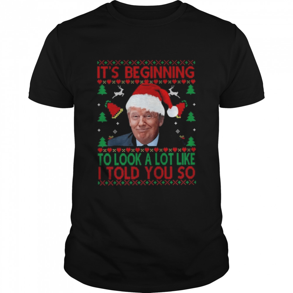 Santa Donald Trump It’s beginning to look a lot like I told You so Ugly Christmas shirt