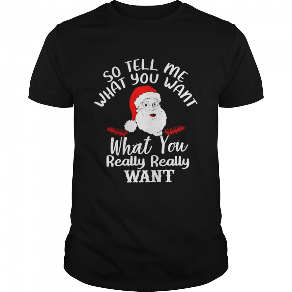 santa so tell me what you want what you really want shirt