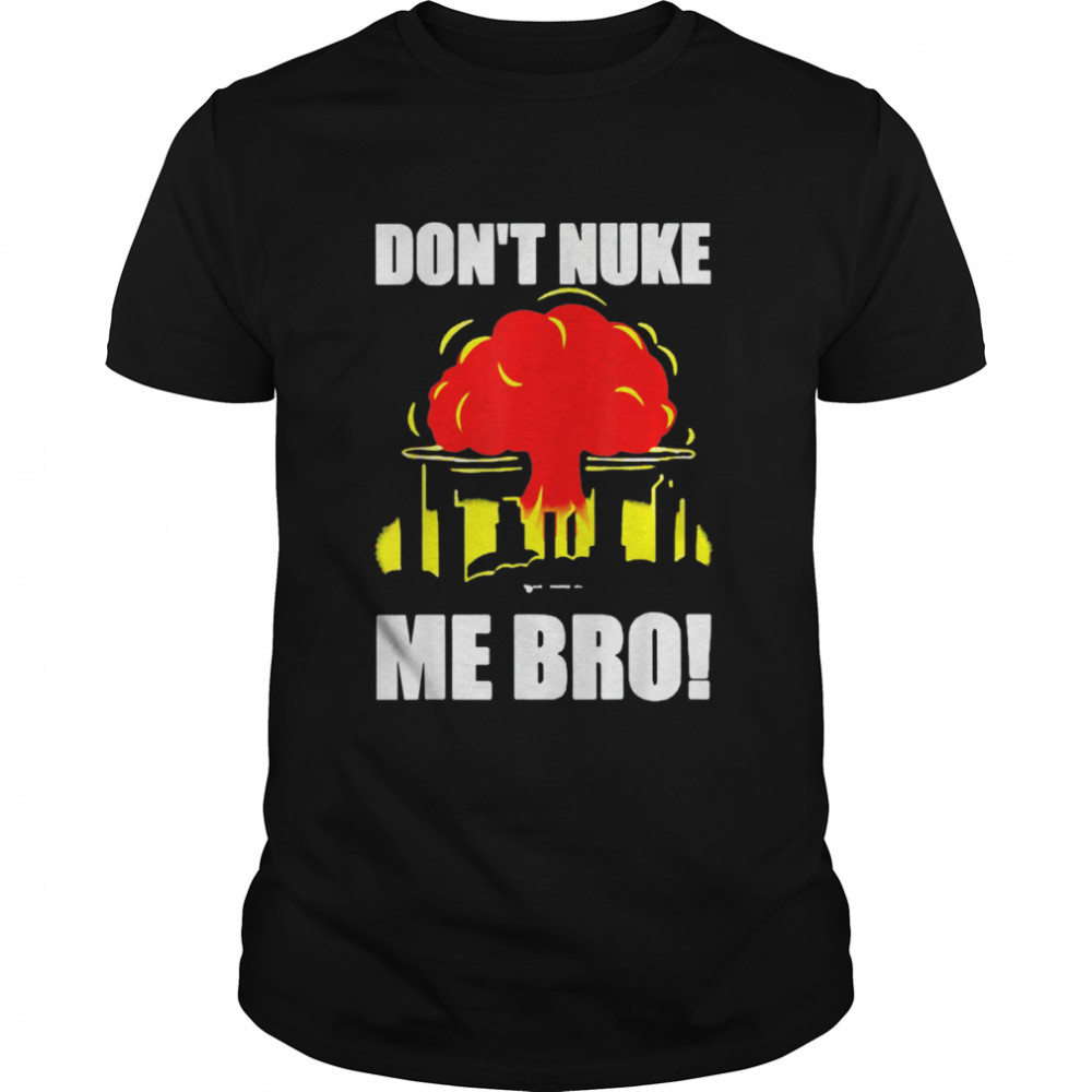 Don’t Nuke Me Bro Shirt