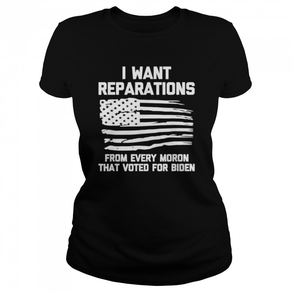 I Want Reparations For Every Moron That Voted For Biden 2024  Classic Women's T-shirt