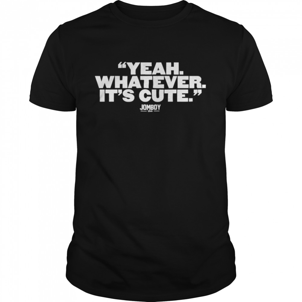 Yankees Yeah, Whatever It’s Cute Jomboy Shirt