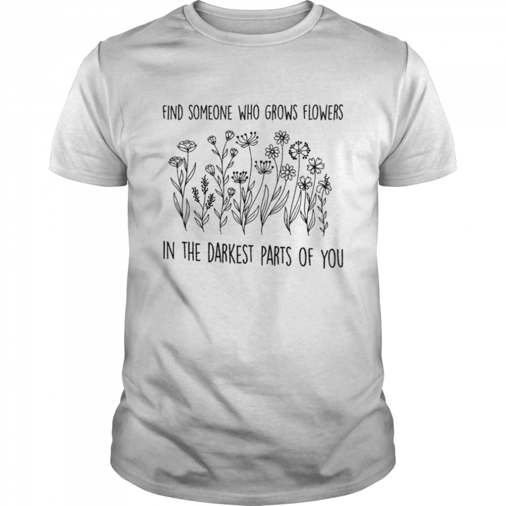 Zach Bryan Find Someone Who Grows Flowers In The Darkest Parts Of You shirt