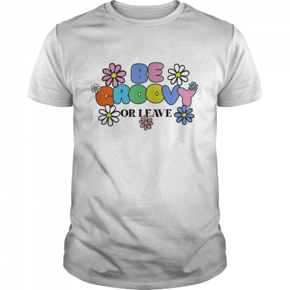 Be Groovy Or Leave Custom Flower Nature Aesthetic Design Forest Quotes shirt