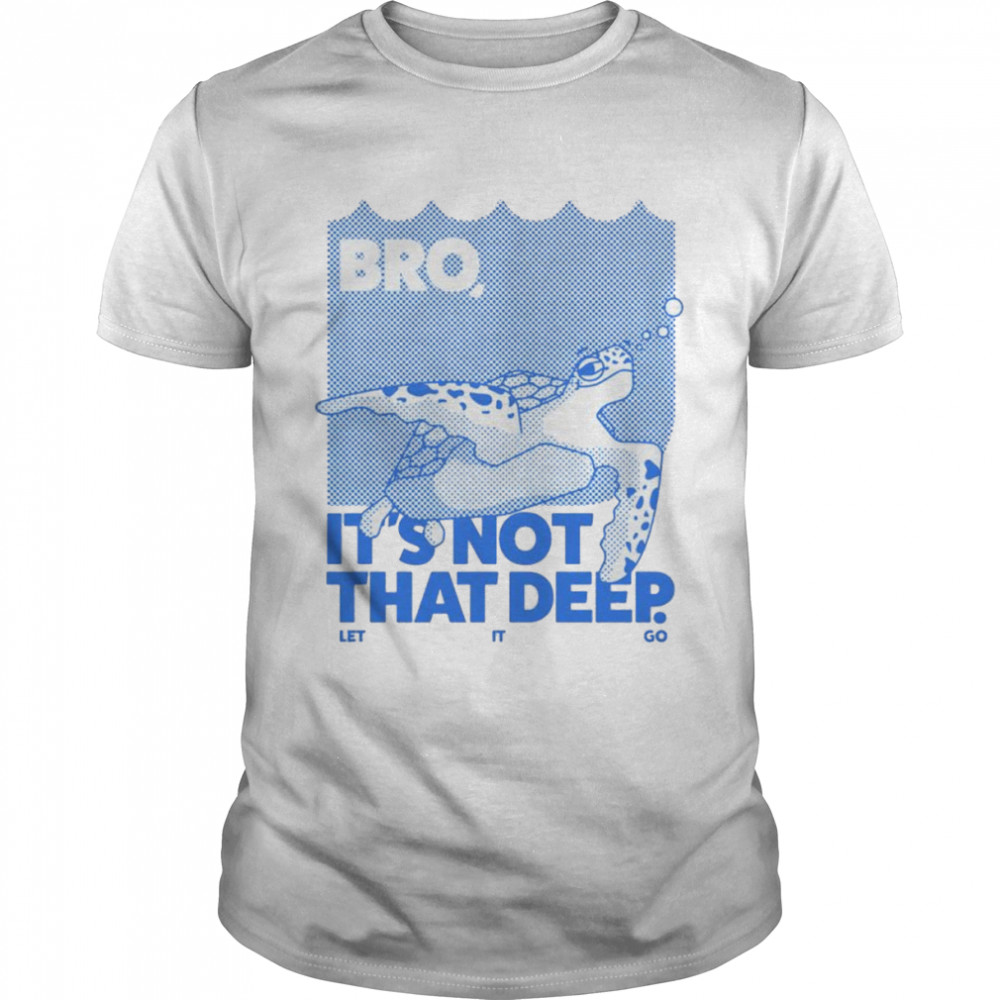 Bro it’s not that deep let it go shirt