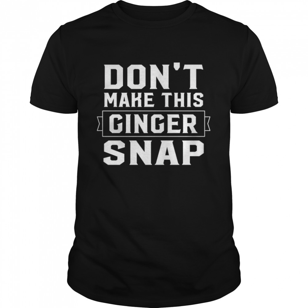 Redhead Don’t Make This Ginger Snap Ginger Humor shirt