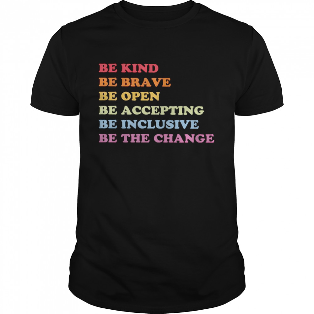 Be kind be brave be open be accepting be inclusive be the change shirt
