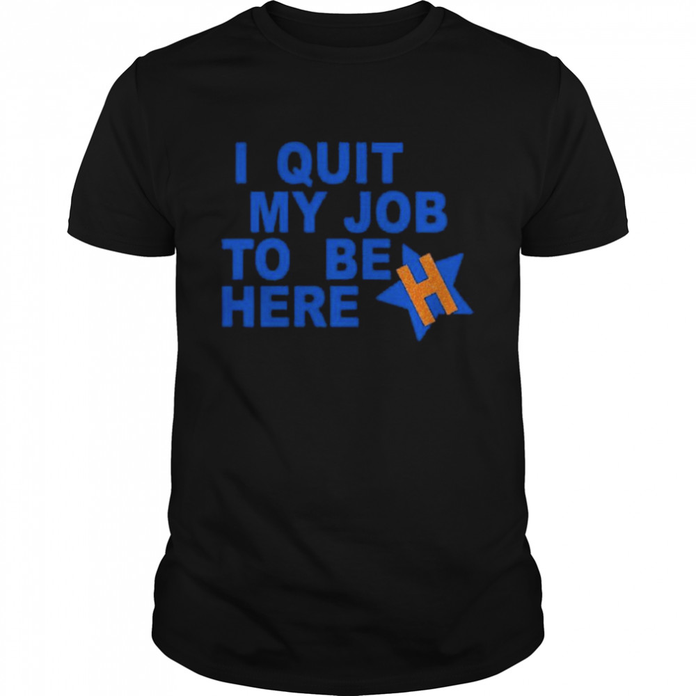 I quit my job to be here shirt