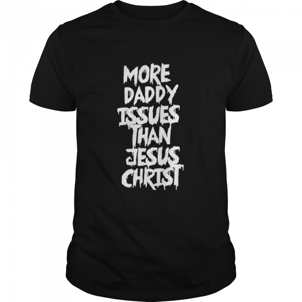 More daddy issues than Jesus christ shirt