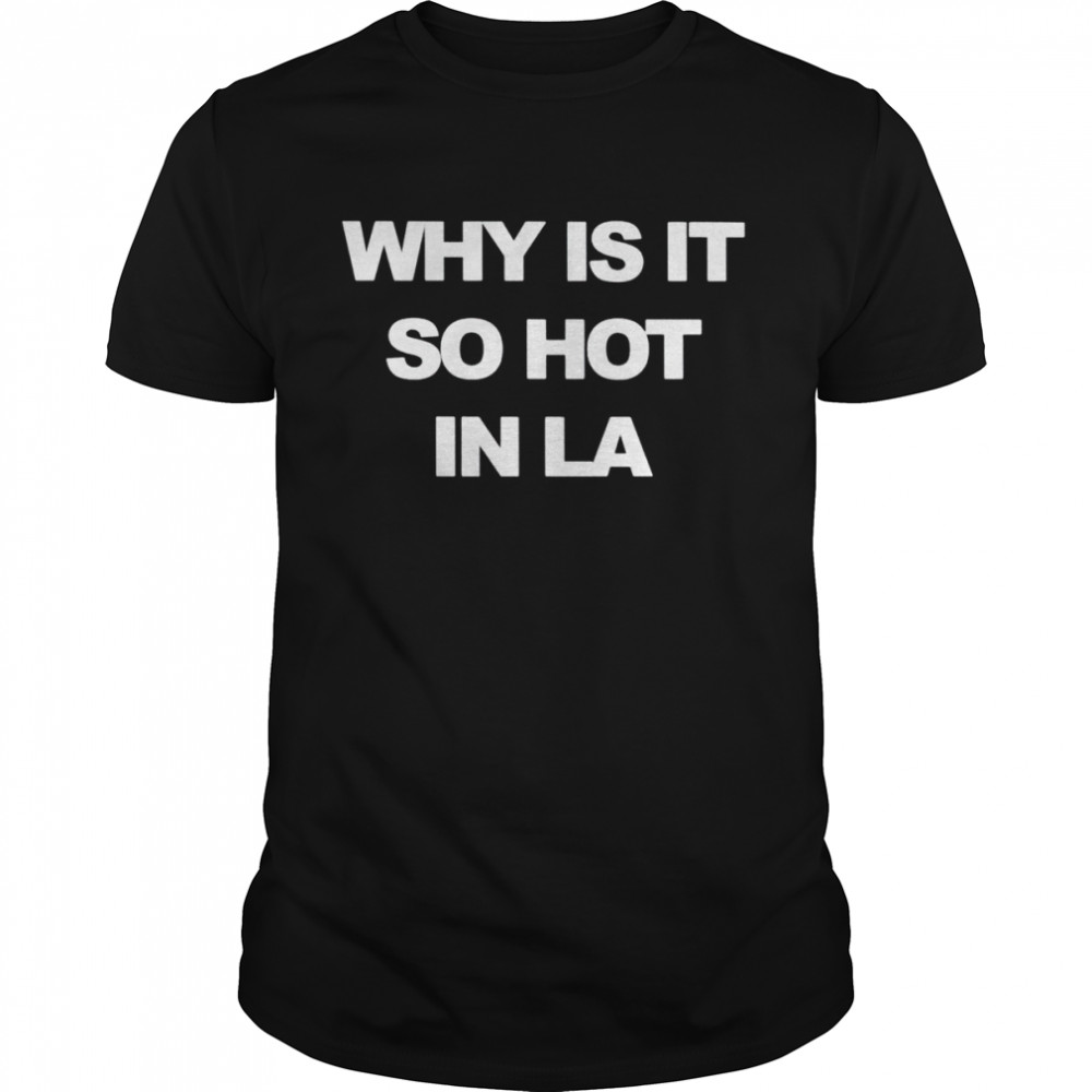 Why is it so hot in LA shirt