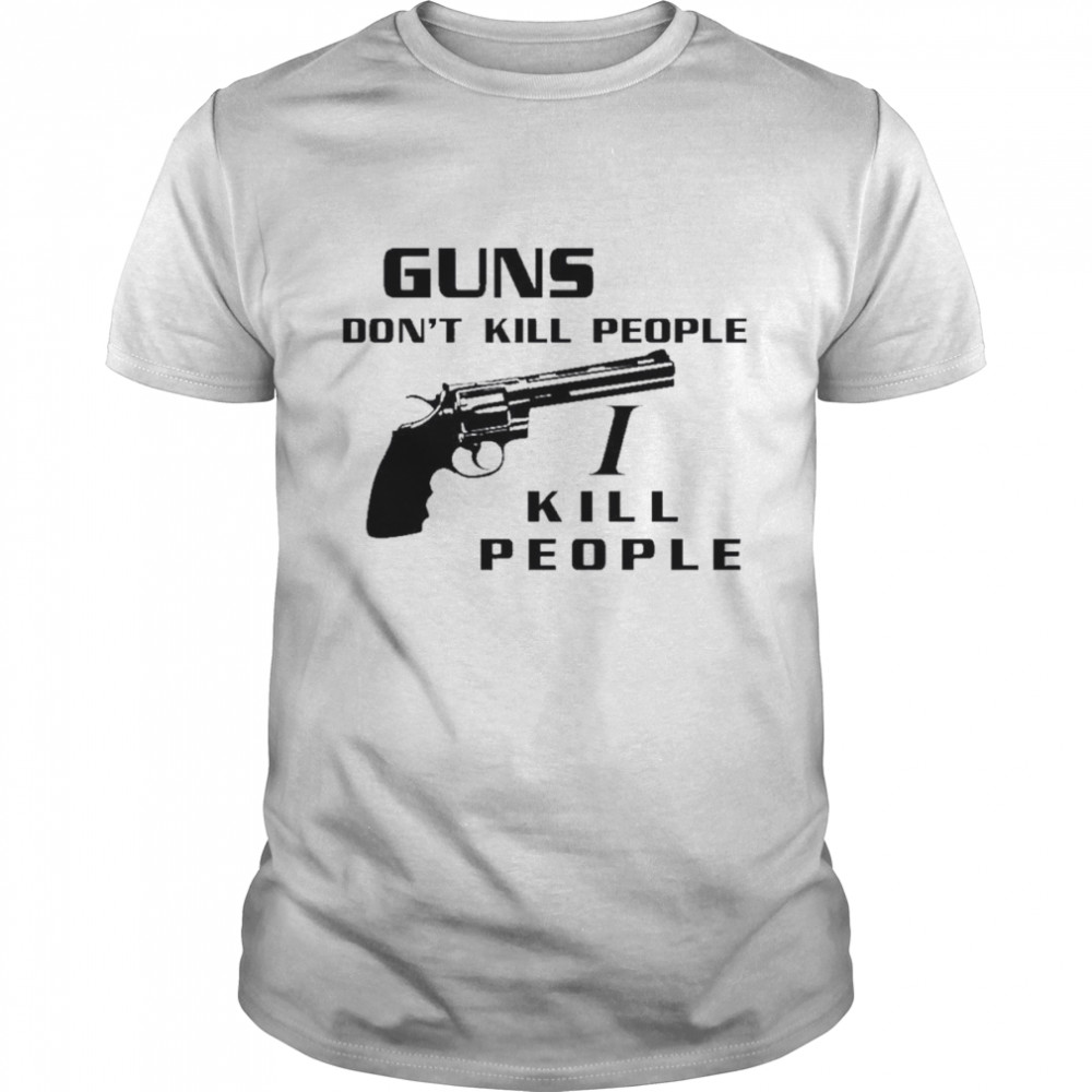 Guns don’t kill people I kill people t-shirt