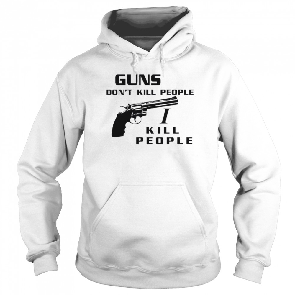 Guns don’t kill people I kill people t-shirt Unisex Hoodie