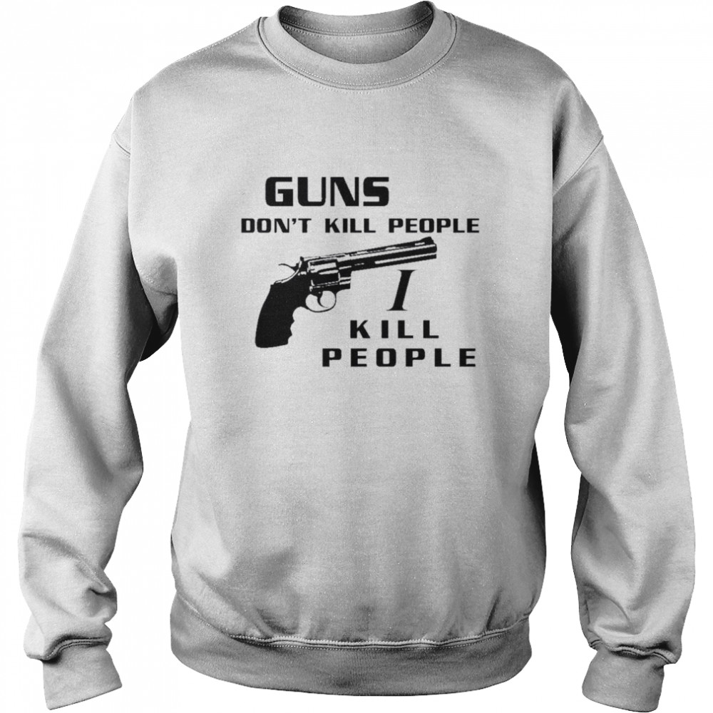 Guns don’t kill people I kill people t-shirt Unisex Sweatshirt