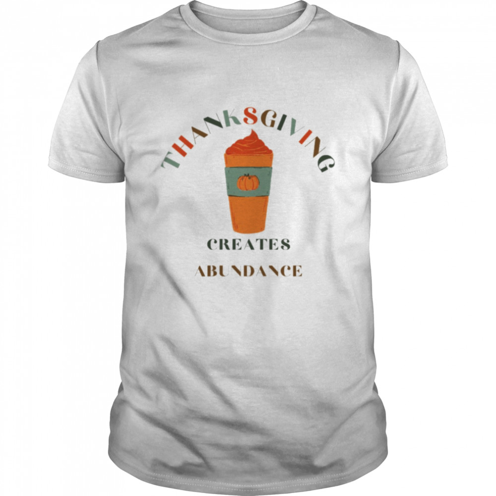 Thanksgiving Creates Abundance Famous Quotes shirt