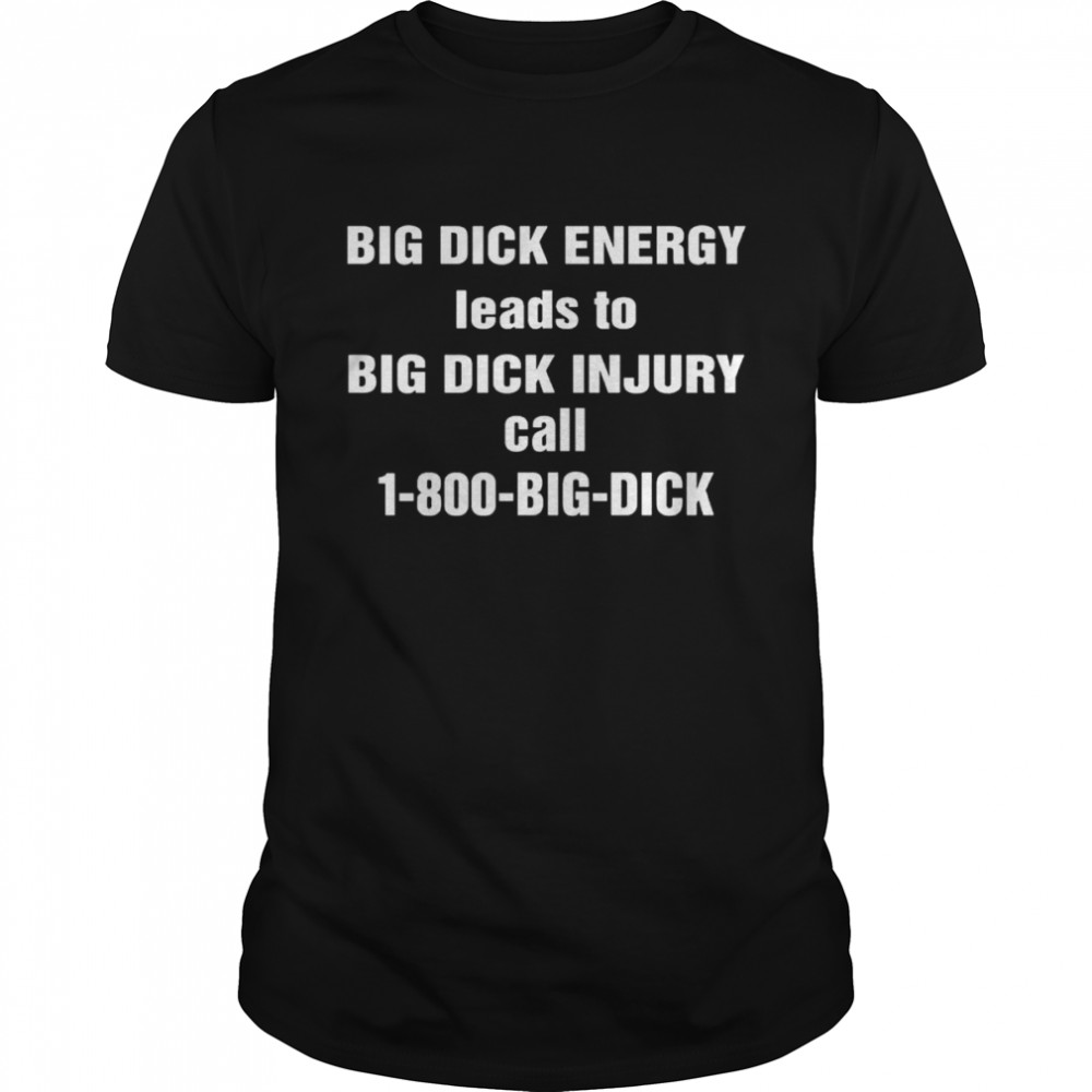 Big Dick Energy Leads To Big Dick Injury 2022 Shirt