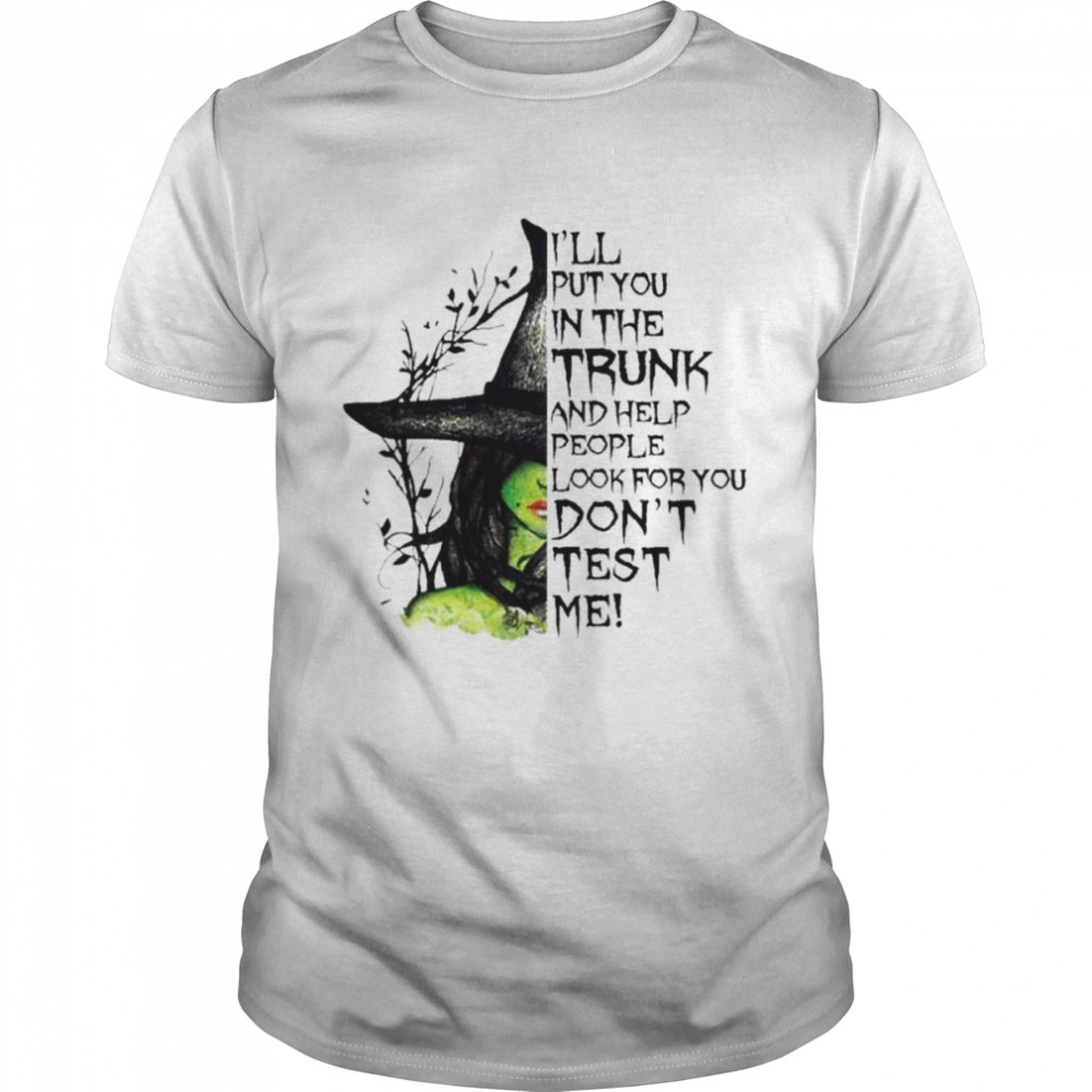 Witch I’ll put You in the trunk and help people look for You don’t test me Halloween shirt