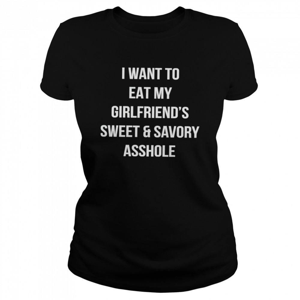 I want to eat my girlfriend’s sweet and savory asshole shirt Classic Women's T-shirt