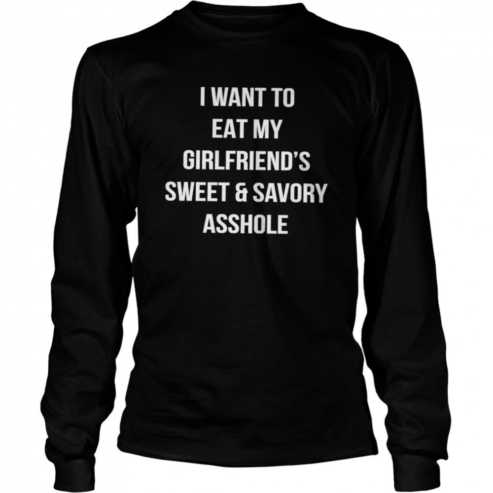 I want to eat my girlfriend’s sweet and savory asshole shirt Long Sleeved T-shirt