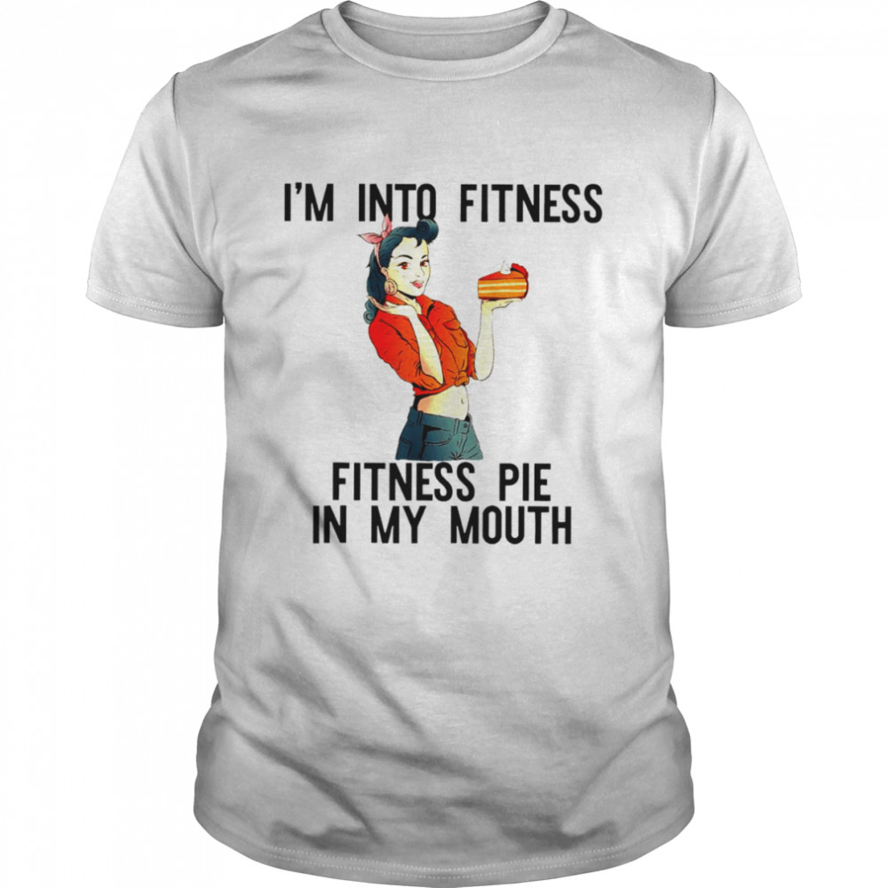I’m into fitness pie in my mouth thanksgiving girl shirt