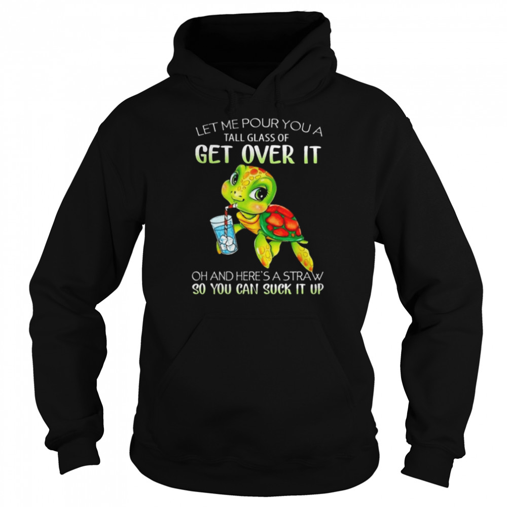 Turtle Let Me Pour You A Tall Glass Of Get Over It Oh Here’s A Straw So You Can Suck It Up shirt Unisex Hoodie