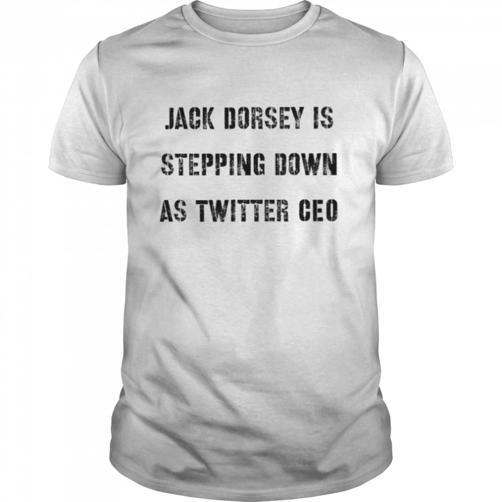 Jack Dorsey Is Stepping Down As Twitter Ceo shirt