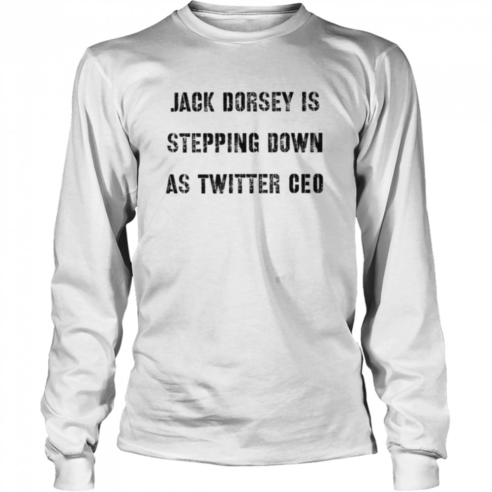 Jack Dorsey Is Stepping Down As Twitter Ceo shirt Long Sleeved T-shirt