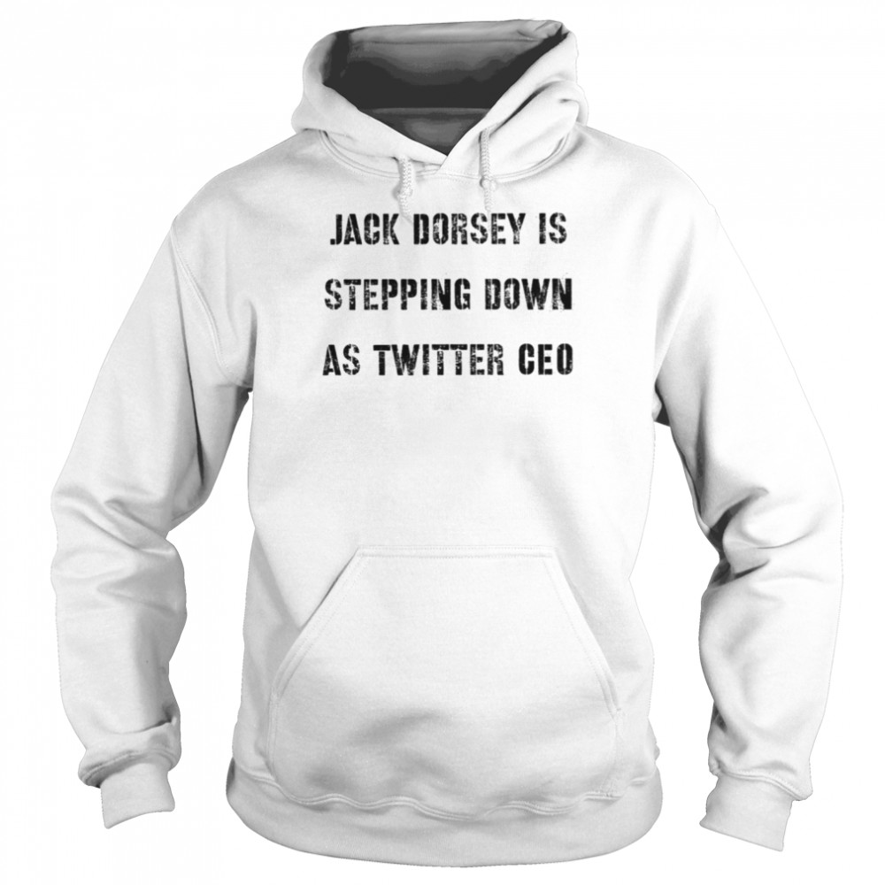 Jack Dorsey Is Stepping Down As Twitter Ceo shirt Unisex Hoodie