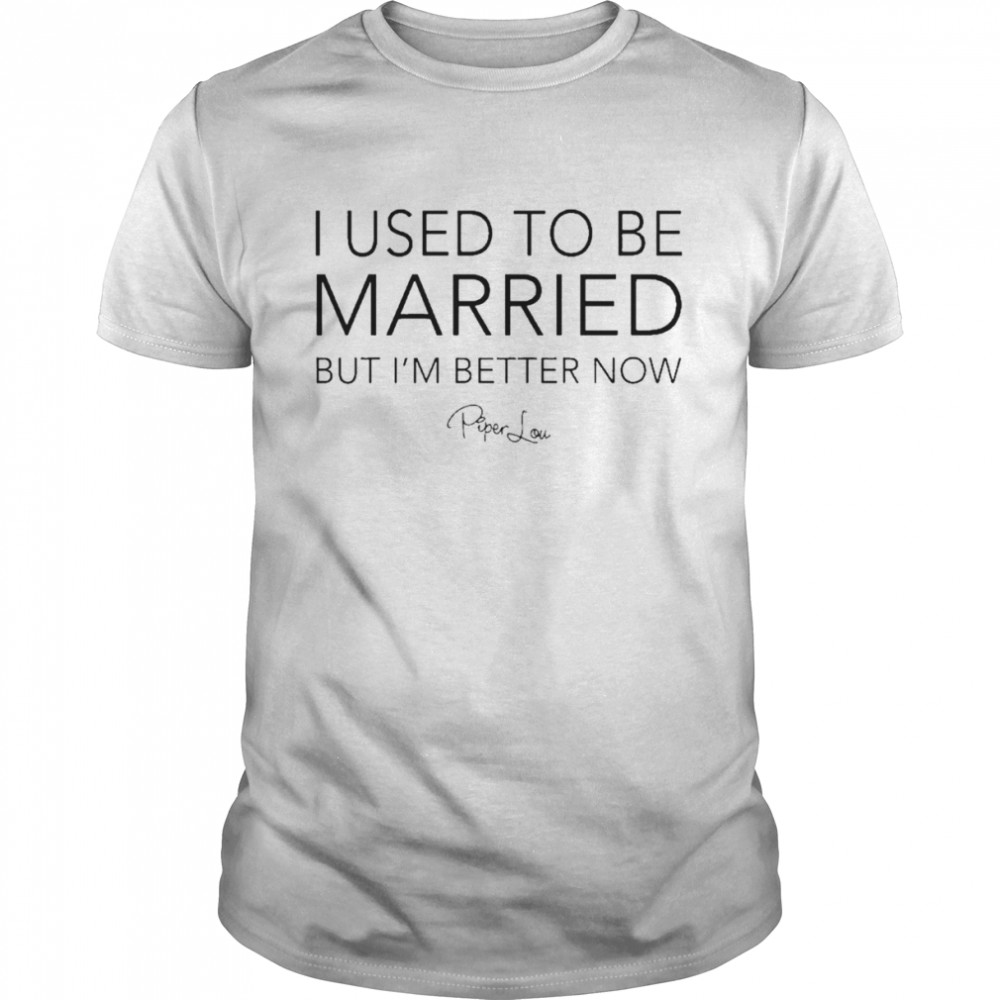 Piper Lou I Used To Be Married But I’m Better Now Shirt