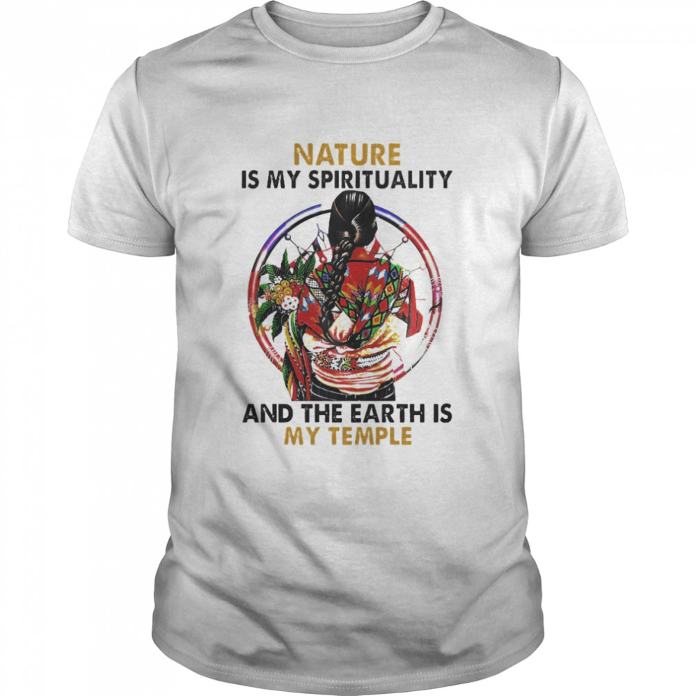 Women Native Nature is my spirituality and the Earth is my temple shirt
