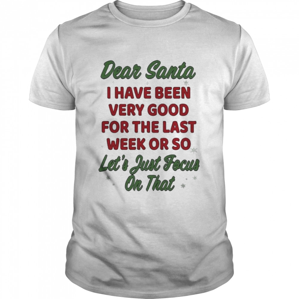 Dear Santa I Have Been Very Good For The Last Week Or So Christmas 2022 shirt
