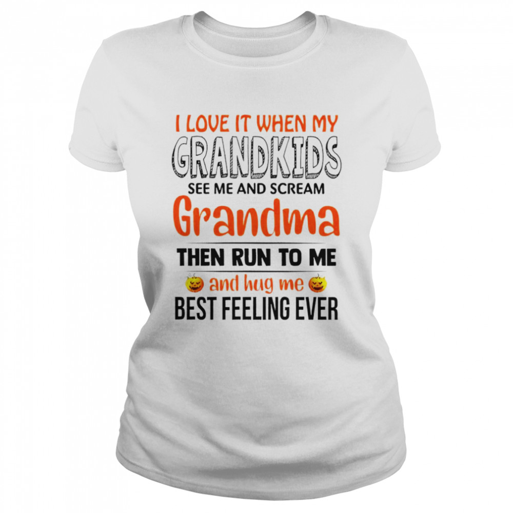 I love it when my grandkids see me and scream grandma the run to me and hug me best feeling ever shirt Classic Women's T-shirt