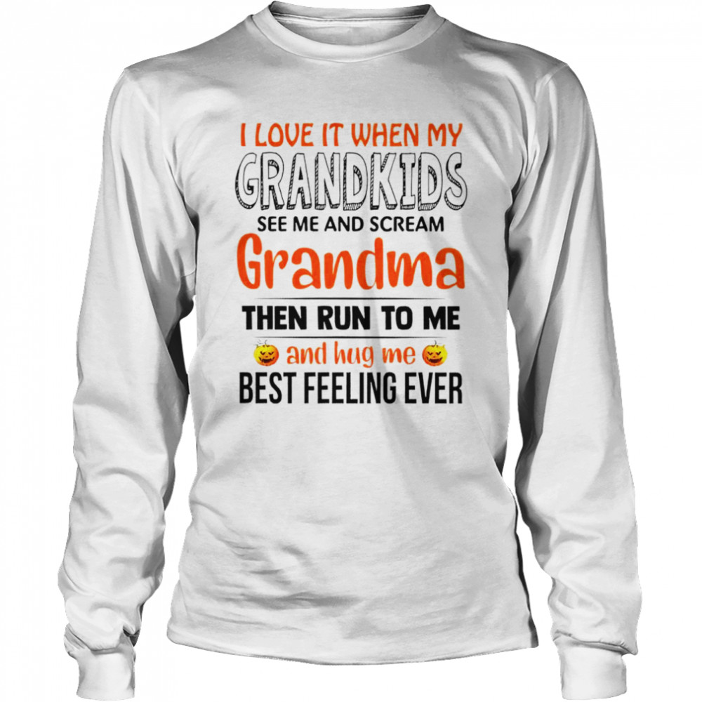 I love it when my grandkids see me and scream grandma the run to me and hug me best feeling ever shirt Long Sleeved T-shirt
