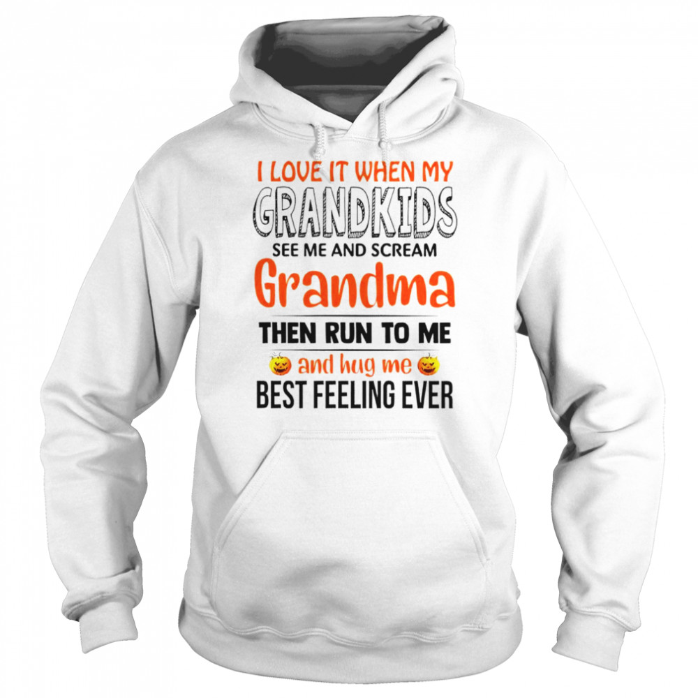 I love it when my grandkids see me and scream grandma the run to me and hug me best feeling ever shirt Unisex Hoodie