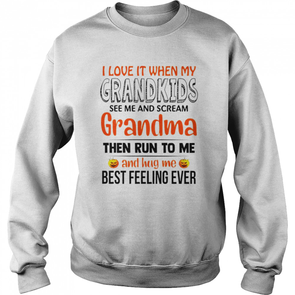 I love it when my grandkids see me and scream grandma the run to me and hug me best feeling ever shirt Unisex Sweatshirt