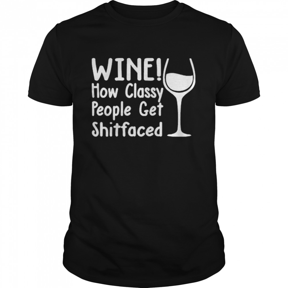 Wine How Classy People Get Shitfaced Shirt