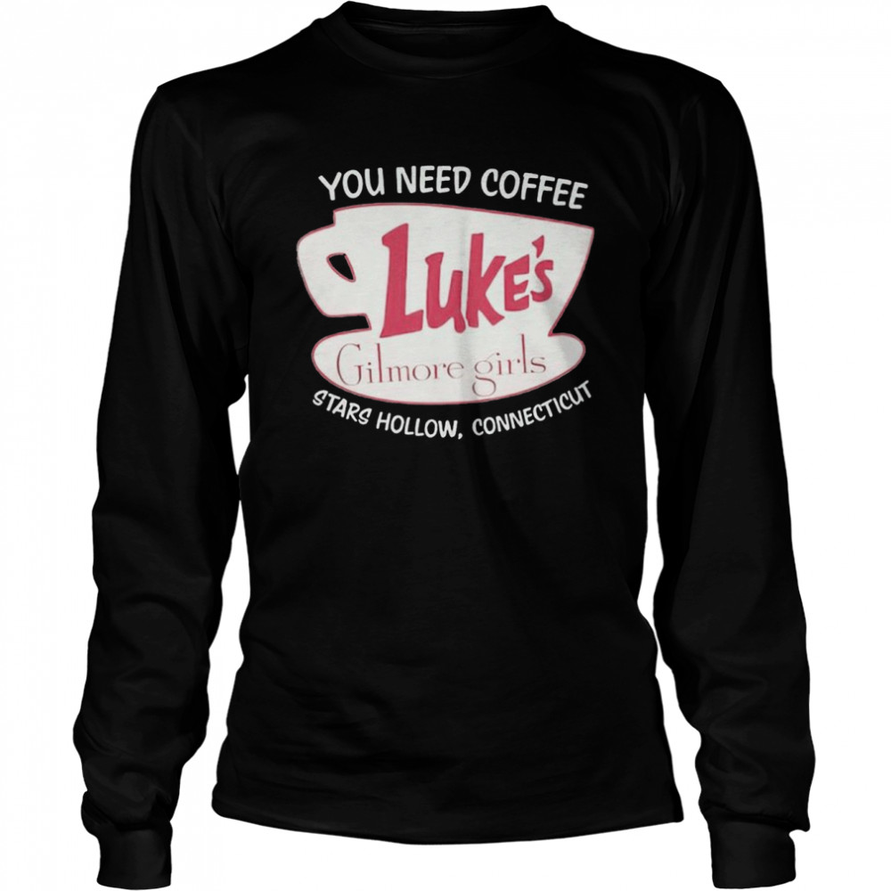 You Need Coffee Luke’s Gilmore Girls Stars Hollow Connecticut shirt Long Sleeved T-shirt