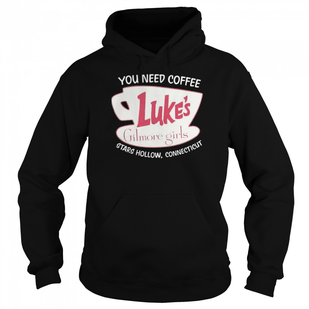 You Need Coffee Luke’s Gilmore Girls Stars Hollow Connecticut shirt Unisex Hoodie
