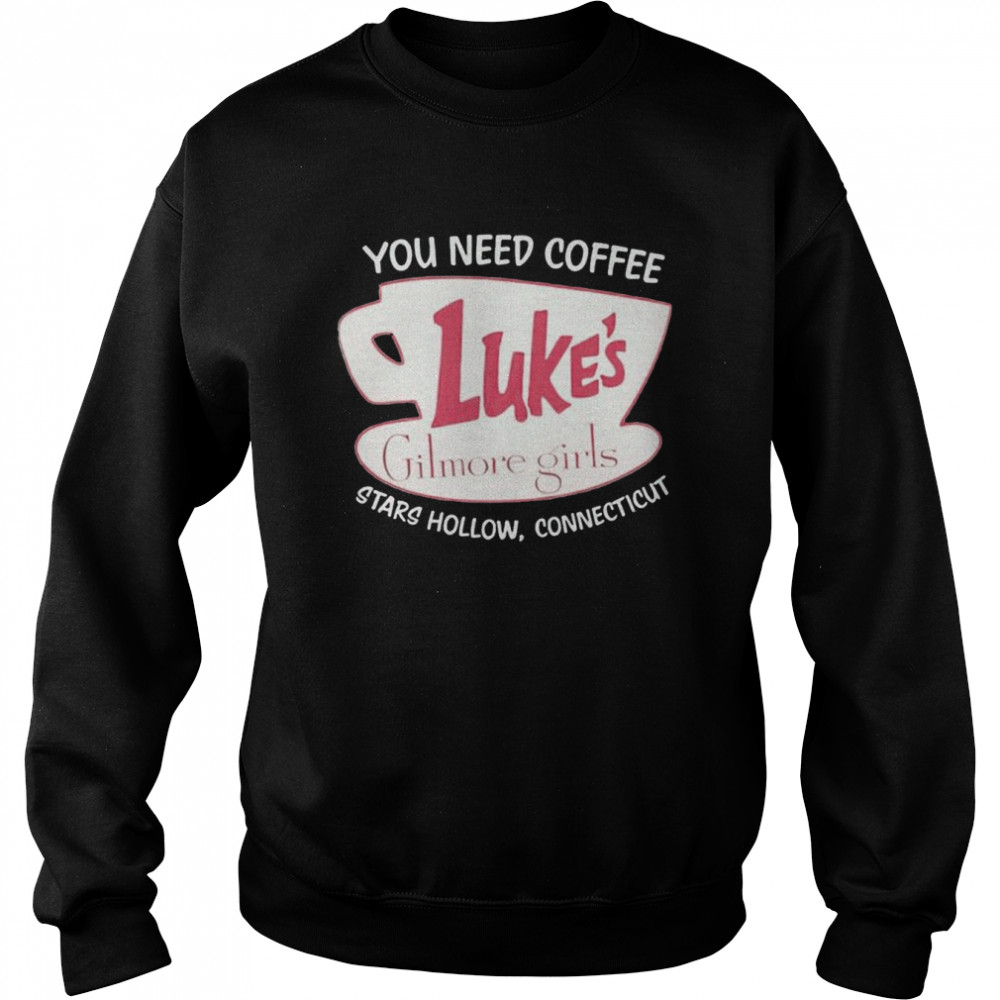 You Need Coffee Luke’s Gilmore Girls Stars Hollow Connecticut shirt Unisex Sweatshirt
