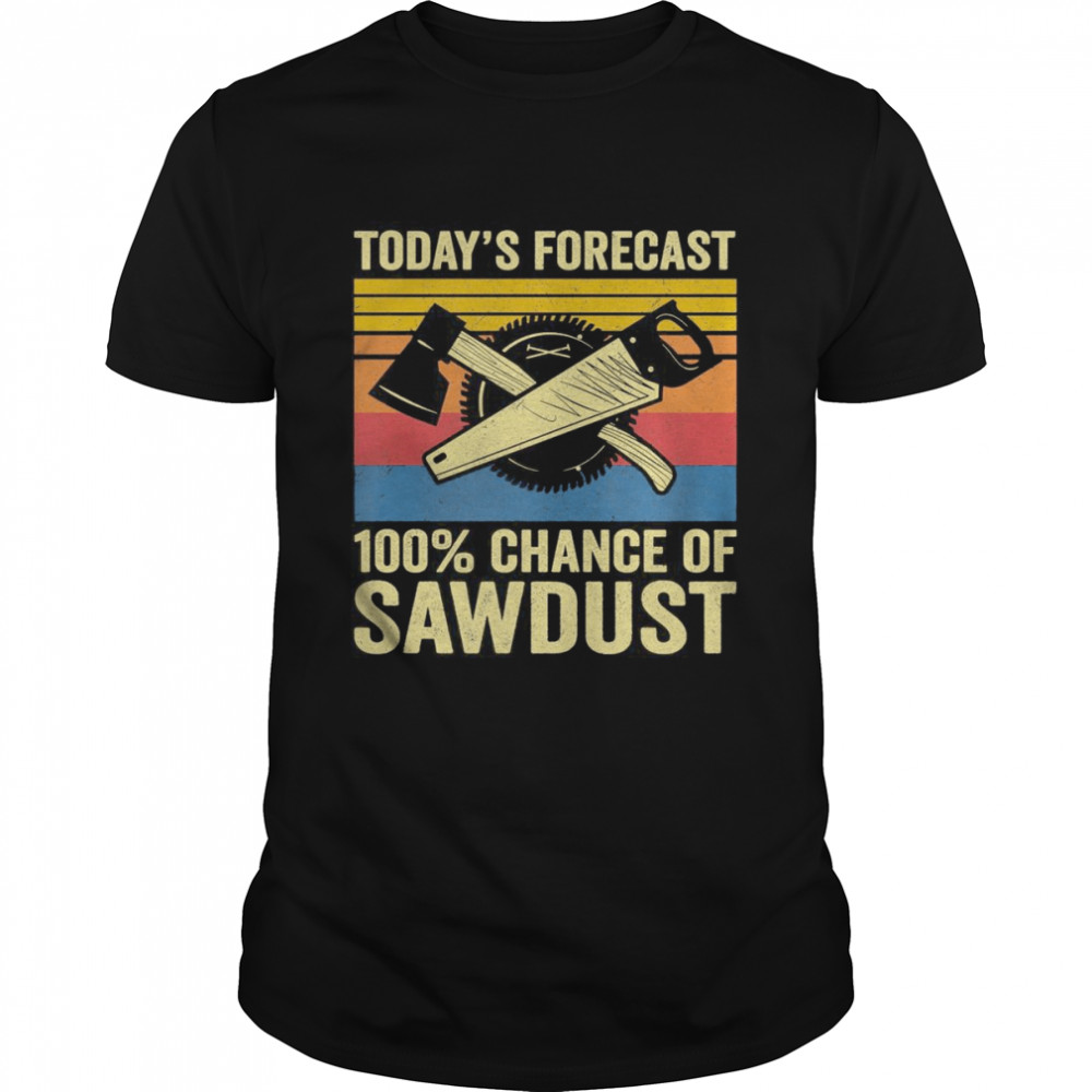 Best today’s forecast 100% chance of sawdust vintage shirt