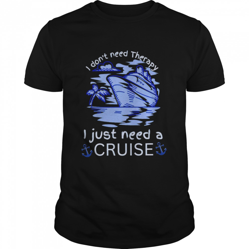 I don’t need therapy I just need a cruise shirt