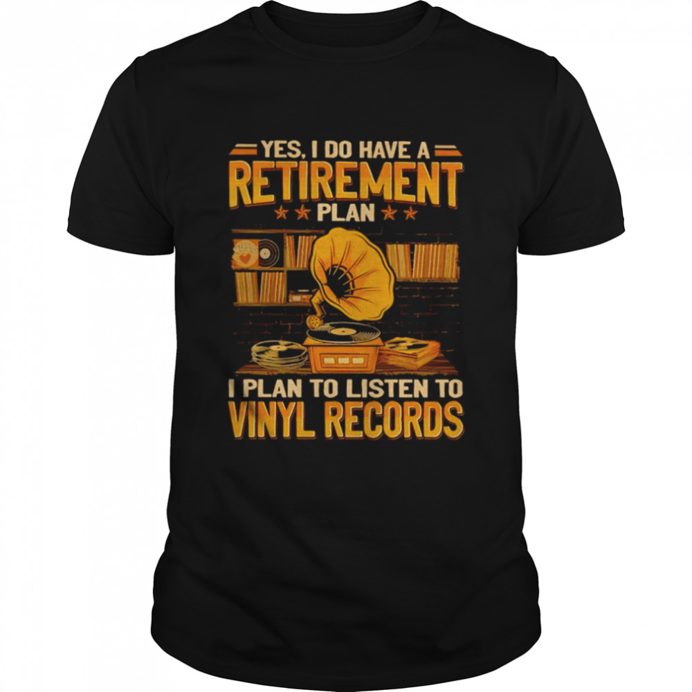Yes I do have a retirement plan I plan to listen to Vinyl Records shirt
