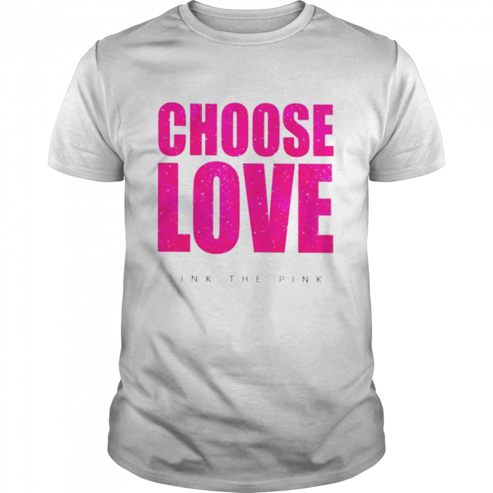 Choose love sink the pink T-shirt