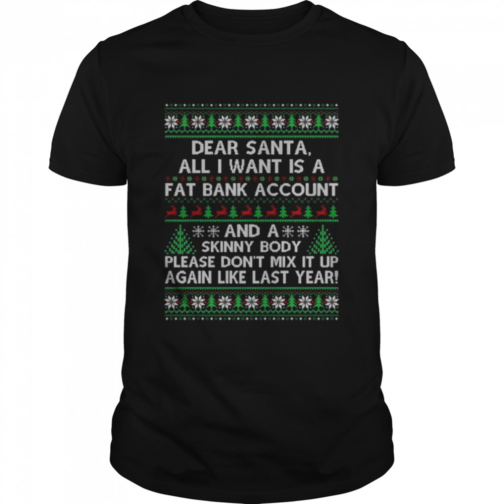 Dear santa all I want is a fat bank account and skinny body ugly Christmas shirt – Copy