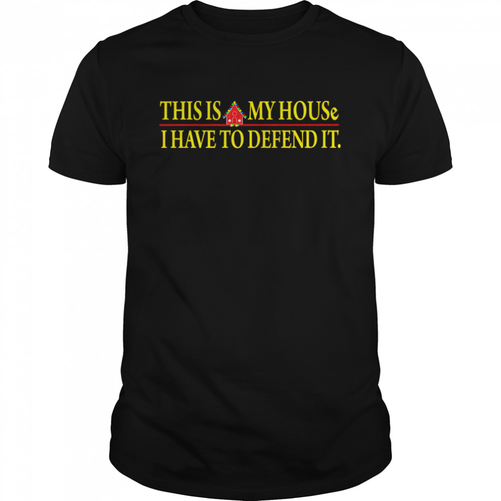 This is my house I have to defend it shirt