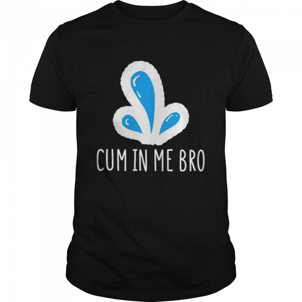 Wicked naughty cum in me bro shirt