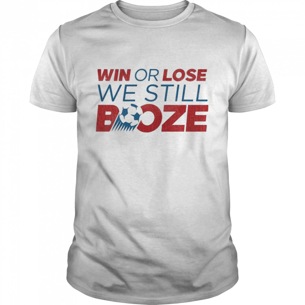 Win or lose we still Booze USA Soccer shirt