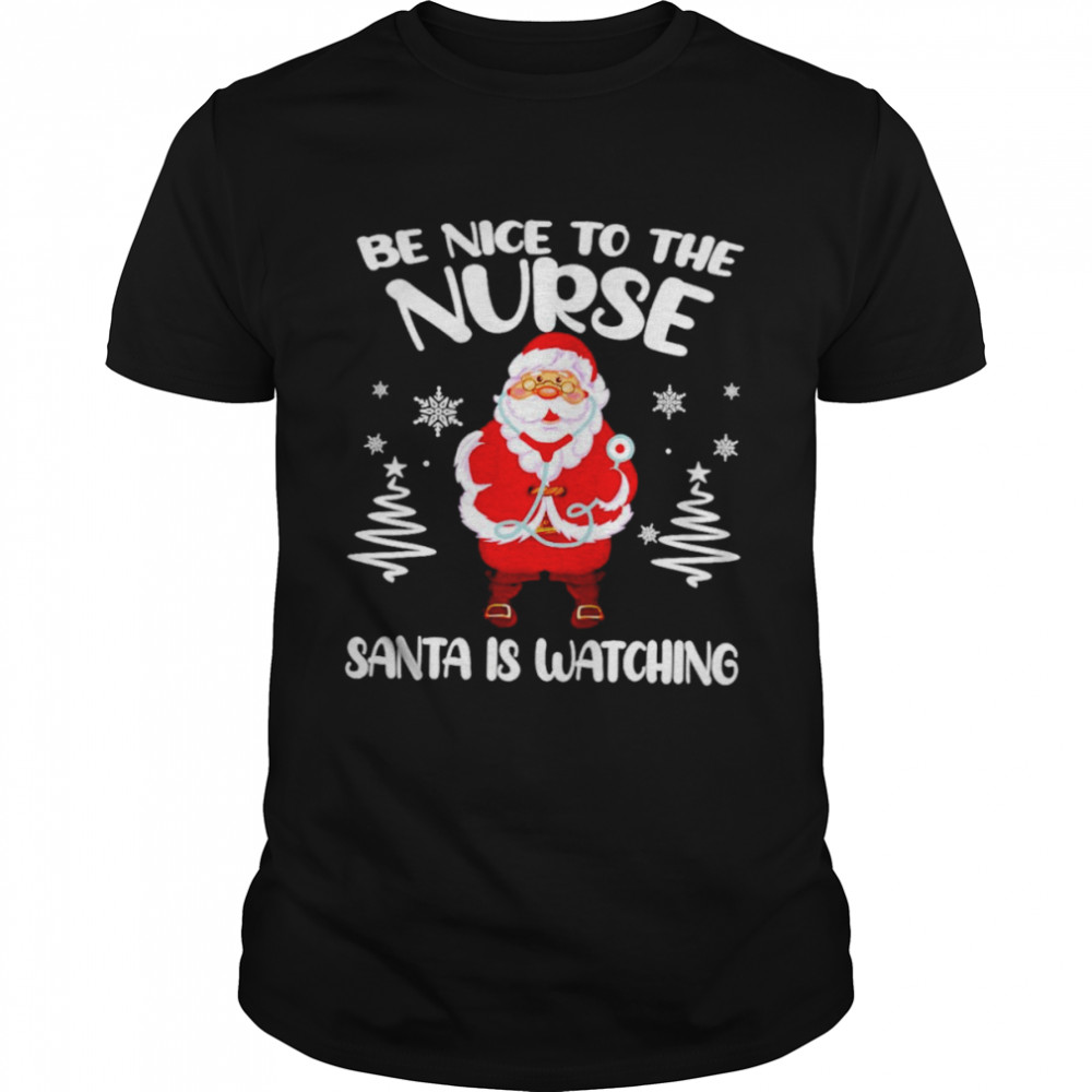Be nice to the nurse Santa is watching Christmas shirt