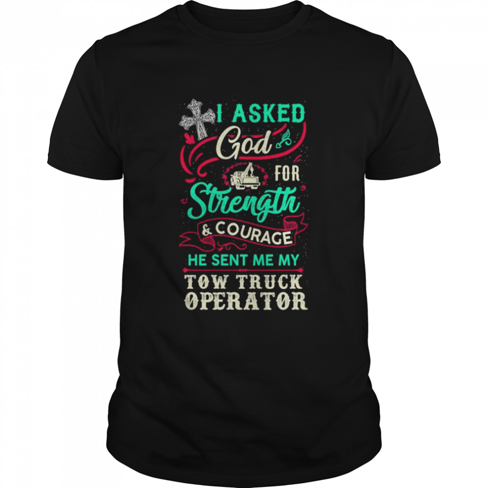 I Asked God For Strength And Courage He Sent Me My Tow Truck Operator Shirt