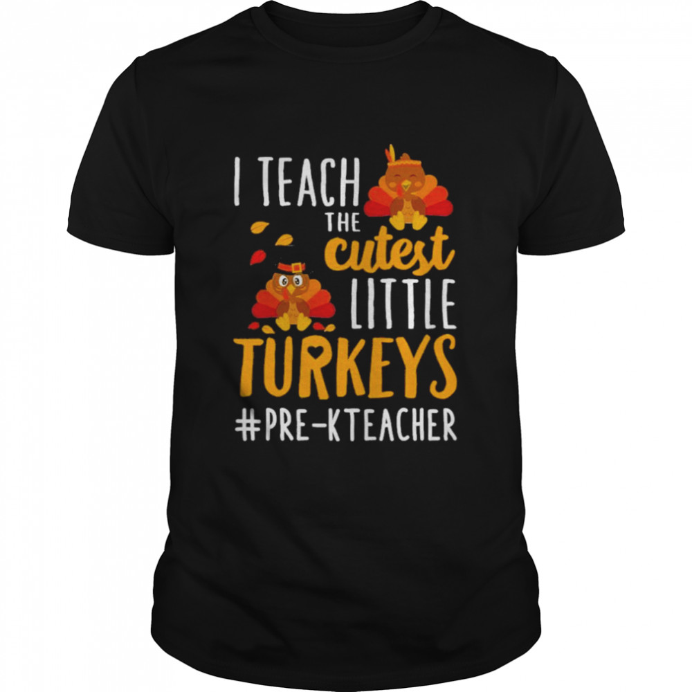 I teach the cutest little Turkeys #Pre-K Teacher thanksgiving shirt
