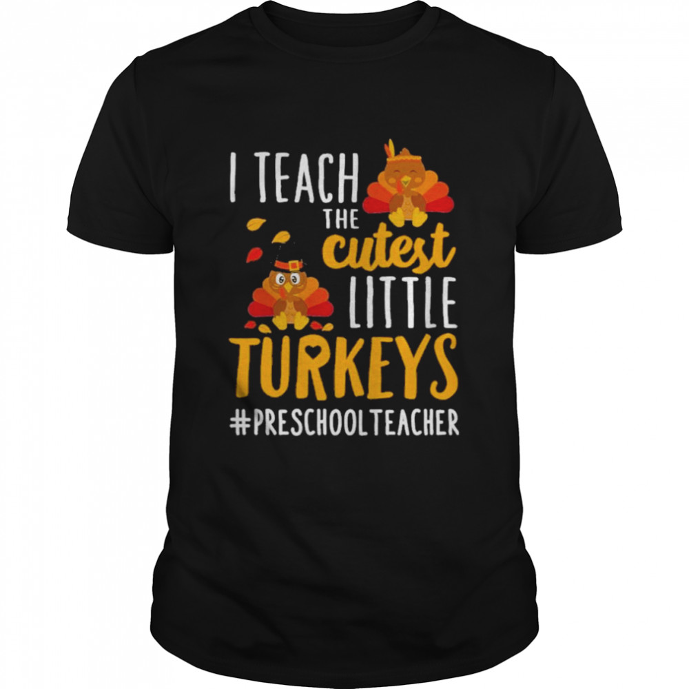 I teach the cutest little Turkeys #Preschool Teacher thanksgiving shirt