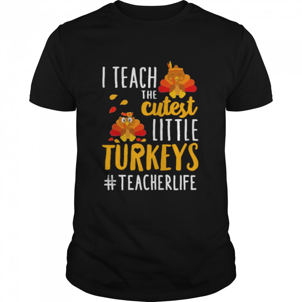 I teach the cutest little Turkeys #Teacher Life thanksgiving shirt